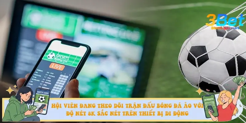 Hội viên đang theo dõi trận đấu bóng đá ảo với độ nét 8K sắc nét trên thiết bị di động