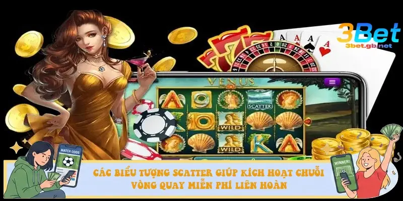Các biểu tượng Scatter giúp kích hoạt chuỗi vòng quay miễn phí liên hoàn