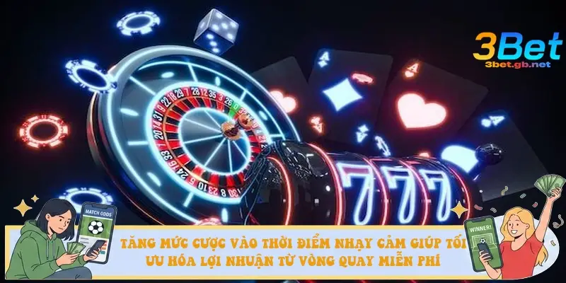 Tăng mức cược vào thời điểm nhạy cảm giúp tối ưu hóa lợi nhuận từ vòng quay miễn phí